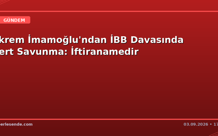 Ekrem İmamoğlu'ndan İBB Davasında Sert Savunma: İftiranamedir