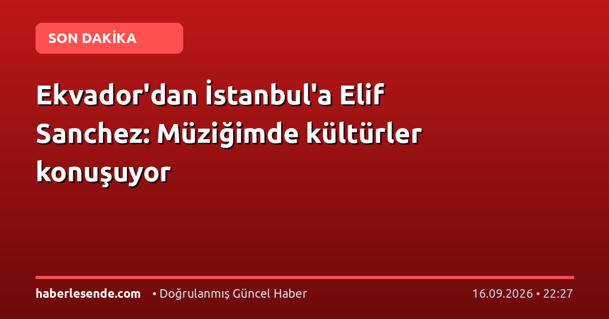 Ekvador'dan İstanbul'a Elif Sanchez: Müziğimde kültürler konuşuyor
