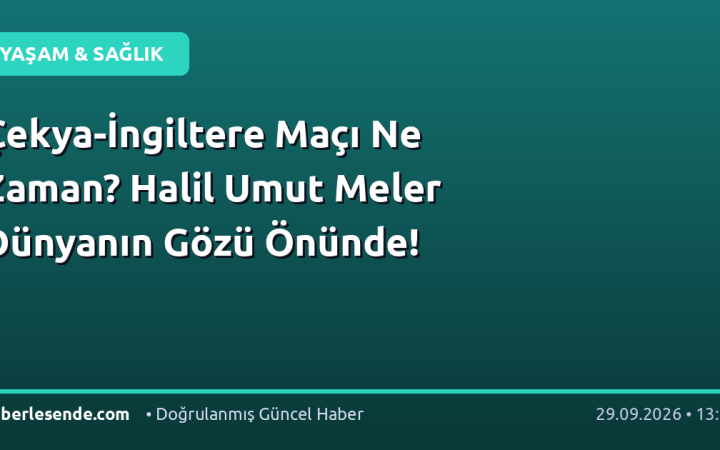 Çekya-İngiltere Maçı Ne Zaman? Halil Umut Meler Dünyanın Gözü Önünde!