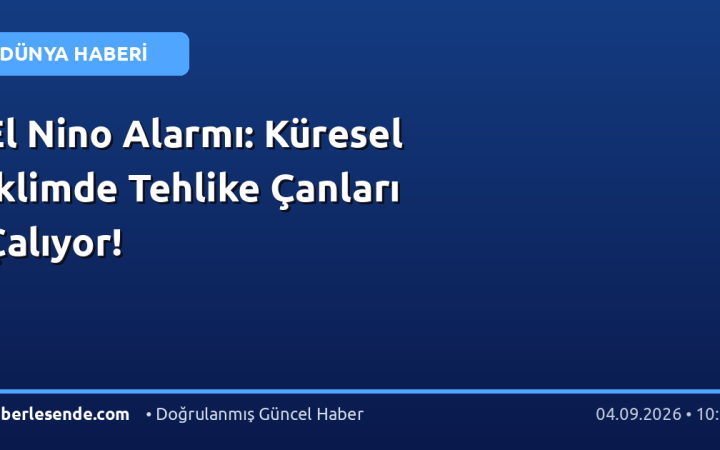El Nino Alarmı: Küresel İklimde Tehlike Çanları Çalıyor!
