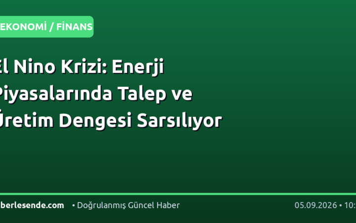 El Nino Krizi: Enerji Piyasalarında Talep ve Üretim Dengesi Sarsılıyor
