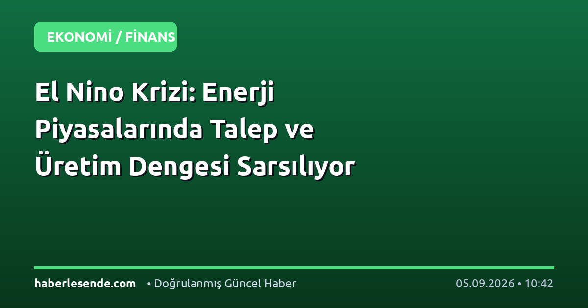 El Nino Krizi: Enerji Piyasalarında Talep ve Üretim Dengesi Sarsılıyor