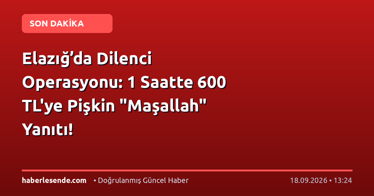 Elazığ’da Dilenci Operasyonu: 1 Saatte 600 TL'ye Pişkin "Maşallah" Yanıtı!