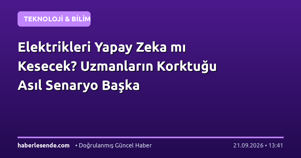 Elektrikleri Yapay Zeka mı Kesecek? Uzmanların Korktuğu Asıl Senaryo Başka