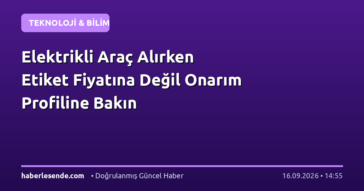 Elektrikli Araç Alırken Etiket Fiyatına Değil Onarım Profiline Bakın