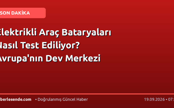 Elektrikli Araç Bataryaları Nasıl Test Ediliyor? Avrupa'nın Dev Merkezi