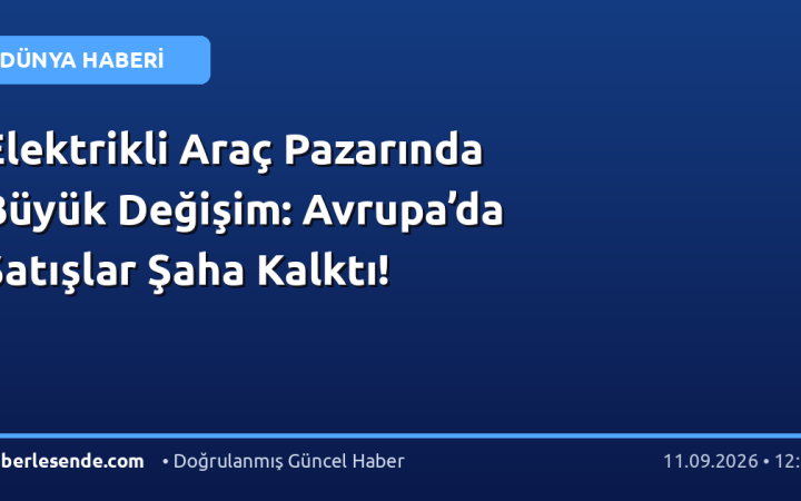 Elektrikli Araç Pazarında Büyük Değişim: Avrupa’da Satışlar Şaha Kalktı!