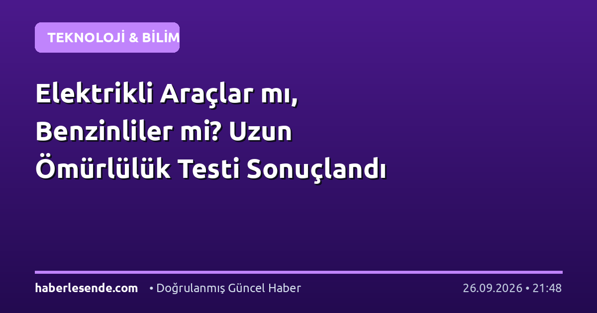 Elektrikli Araçlar mı, Benzinliler mi? Uzun Ömürlülük Testi Sonuçlandı