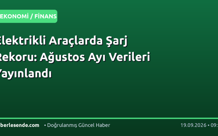 Elektrikli Araçlarda Şarj Rekoru: Ağustos Ayı Verileri Yayınlandı