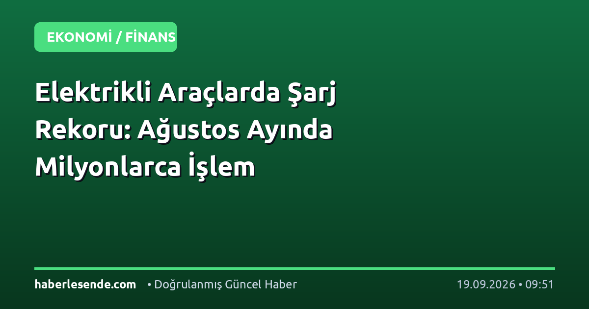 Elektrikli Araçlarda Şarj Rekoru: Ağustos Ayında Milyonlarca İşlem