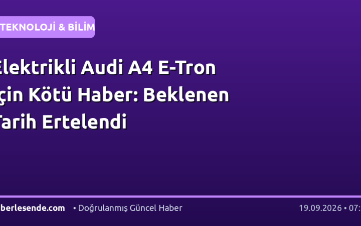 Elektrikli Audi A4 E-Tron İçin Kötü Haber: Beklenen Tarih Ertelendi