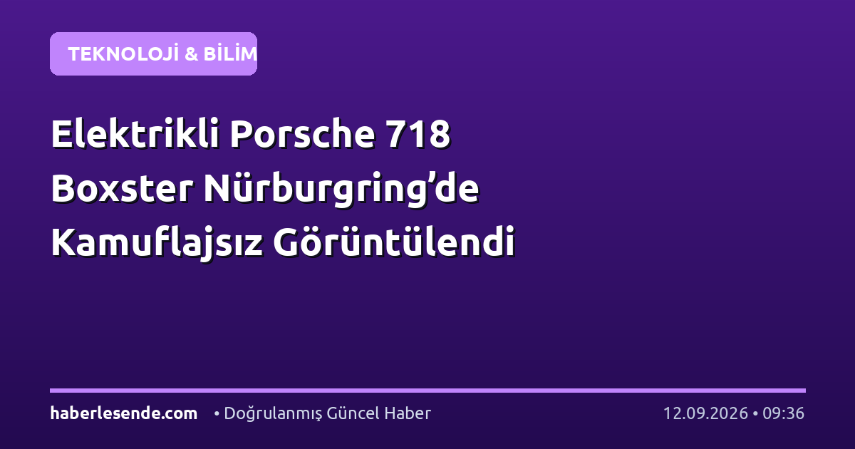 Elektrikli Porsche 718 Boxster Nürburgring’de Kamuflajsız Görüntülendi