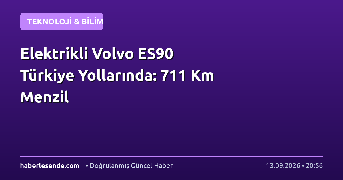 Elektrikli Volvo ES90 Türkiye Yollarında: 711 Km Menzil