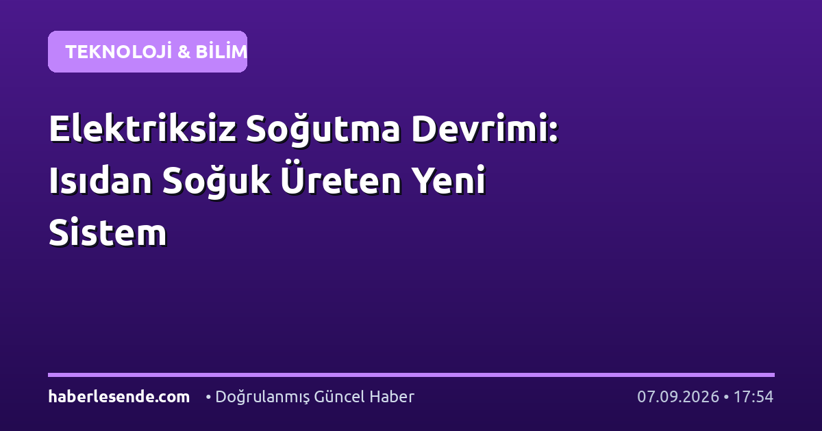 Elektriksiz Soğutma Devrimi: Isıdan Soğuk Üreten Yeni Sistem