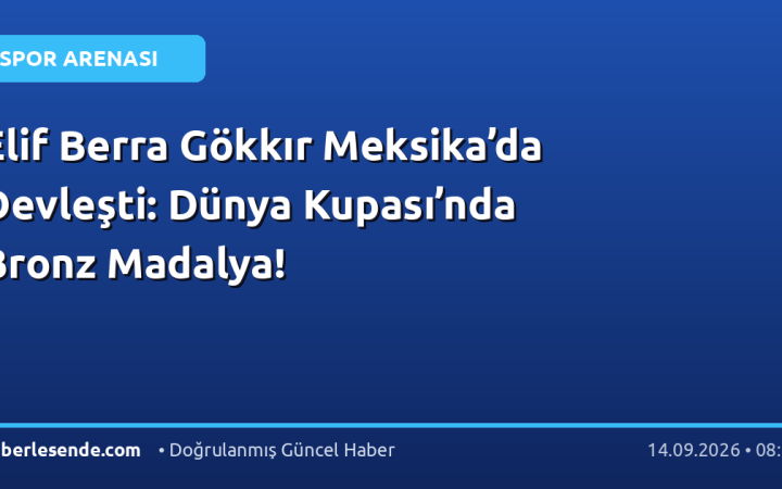 Elif Berra Gökkır Meksika’da Devleşti: Dünya Kupası’nda Bronz Madalya!