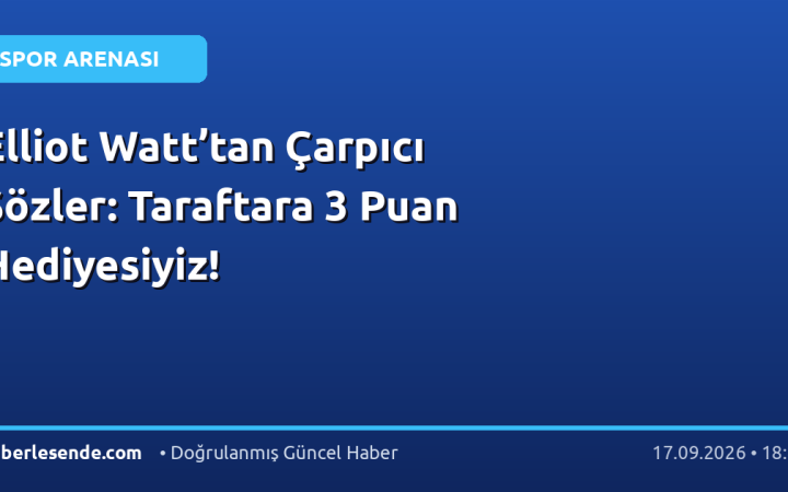 Elliot Watt’tan Çarpıcı Sözler: Taraftara 3 Puan Hediyesiyiz!
