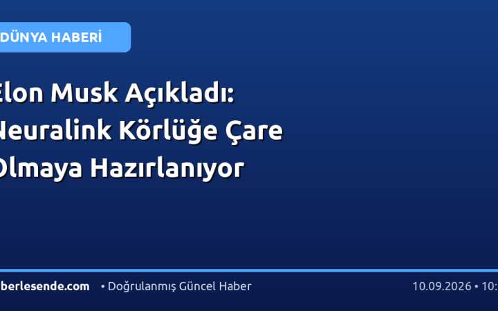 Elon Musk Açıkladı: Neuralink Körlüğe Çare Olmaya Hazırlanıyor