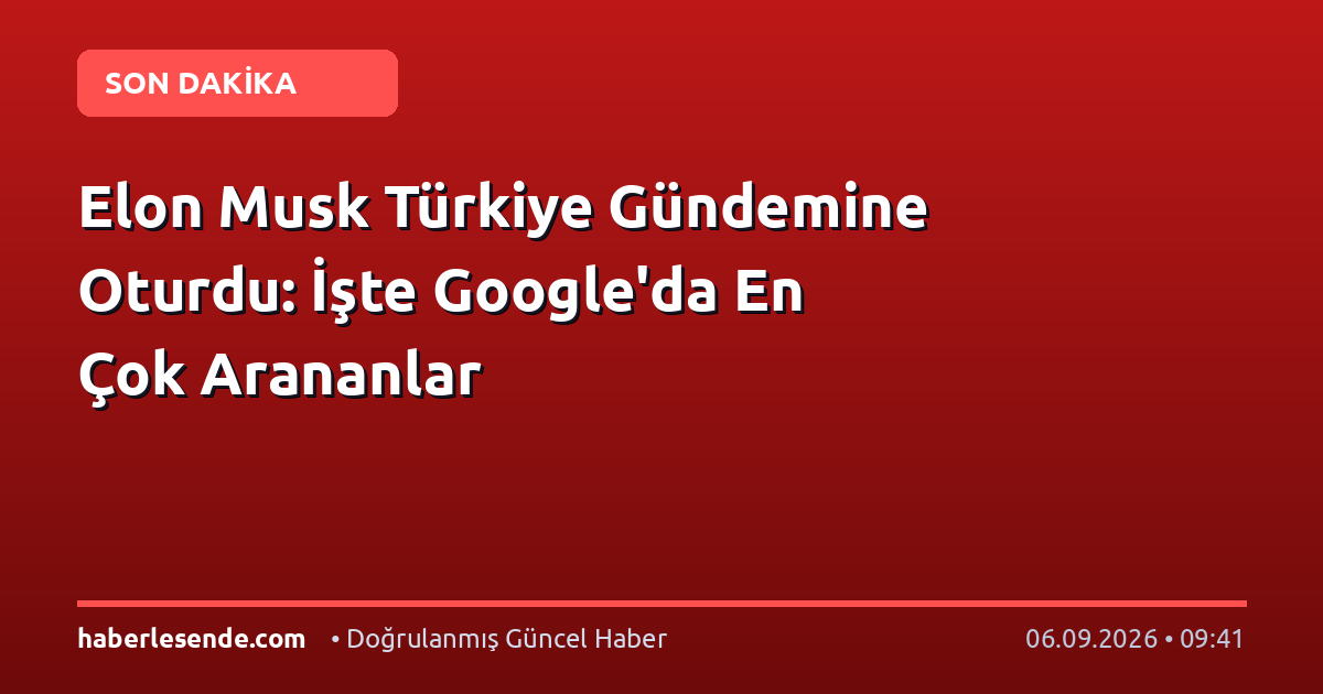 Elon Musk Türkiye Gündemine Oturdu: İşte Google'da En Çok Arananlar