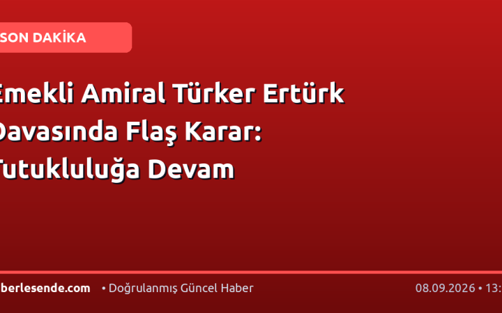 Emekli Amiral Türker Ertürk Davasında Flaş Karar: Tutukluluğa Devam
