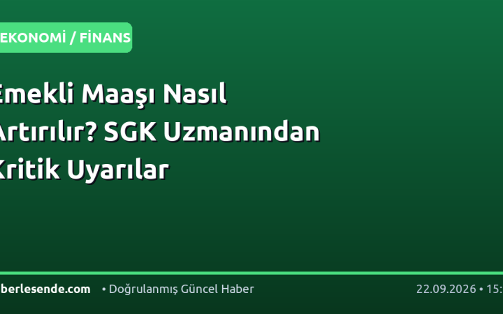 Emekli Maaşı Nasıl Artırılır? SGK Uzmanından Kritik Uyarılar