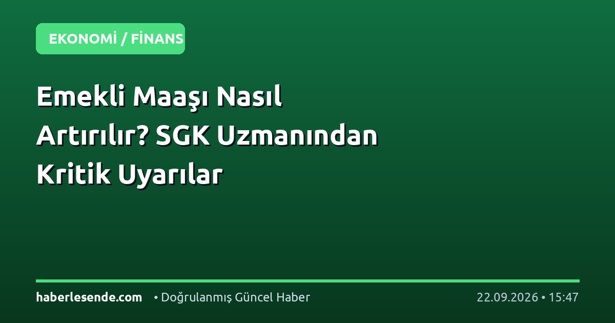 Emekli Maaşı Nasıl Artırılır? SGK Uzmanından Kritik Uyarılar