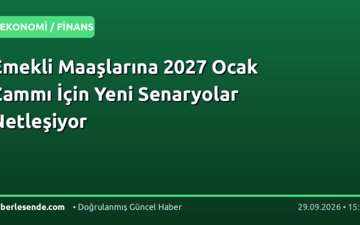 Emekli Maaşlarına 2027 Ocak Zammı İçin Yeni Senaryolar Netleşiyor