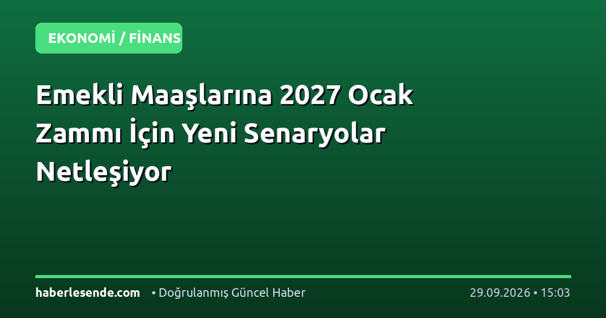 Emekli Maaşlarına 2027 Ocak Zammı İçin Yeni Senaryolar Netleşiyor