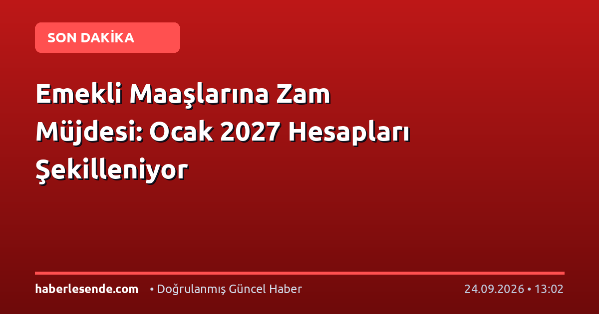 Emekli Maaşlarına Zam Müjdesi: Ocak 2027 Hesapları Şekilleniyor