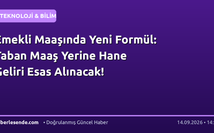 Emekli Maaşında Yeni Formül: Taban Maaş Yerine Hane Geliri Esas Alınacak!