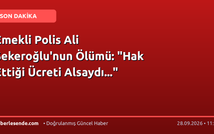 Emekli Polis Ali Şekeroğlu'nun Ölümü: "Hak Ettiği Ücreti Alsaydı..."