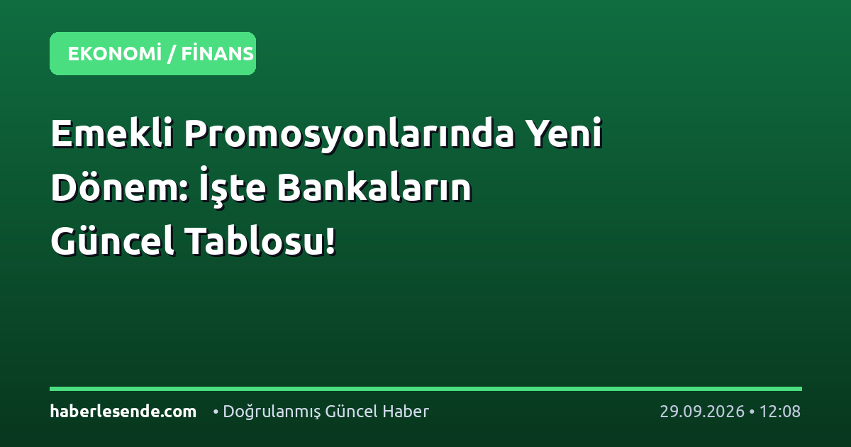 Emekli Promosyonlarında Yeni Dönem: İşte Bankaların Güncel Tablosu!