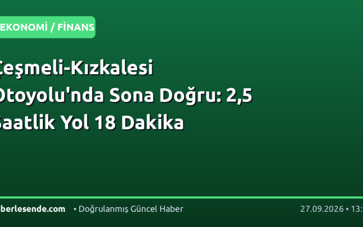 Çeşmeli-Kızkalesi Otoyolu'nda Sona Doğru: 2,5 Saatlik Yol 18 Dakika