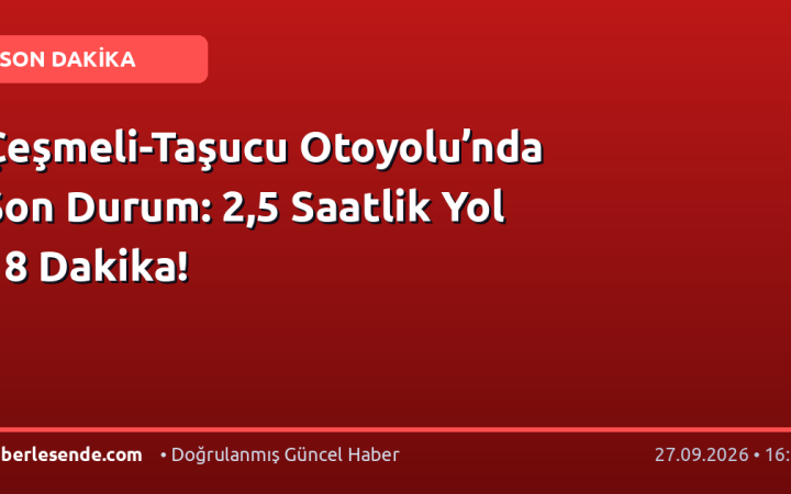 Çeşmeli-Taşucu Otoyolu’nda Son Durum: 2,5 Saatlik Yol 18 Dakika!