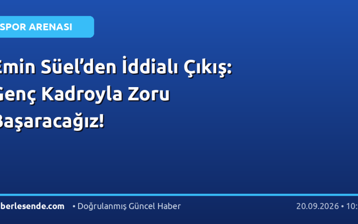Emin Süel’den İddialı Çıkış: Genç Kadroyla Zoru Başaracağız!