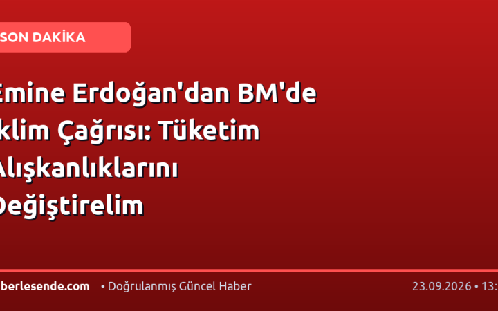 Emine Erdoğan'dan BM'de İklim Çağrısı: Tüketim Alışkanlıklarını Değiştirelim