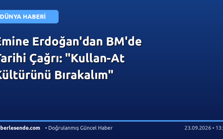Emine Erdoğan'dan BM'de Tarihi Çağrı: "Kullan-At Kültürünü Bırakalım"