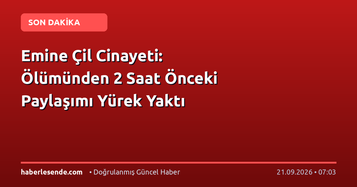 Emine Çil Cinayeti: Ölümünden 2 Saat Önceki Paylaşımı Yürek Yaktı