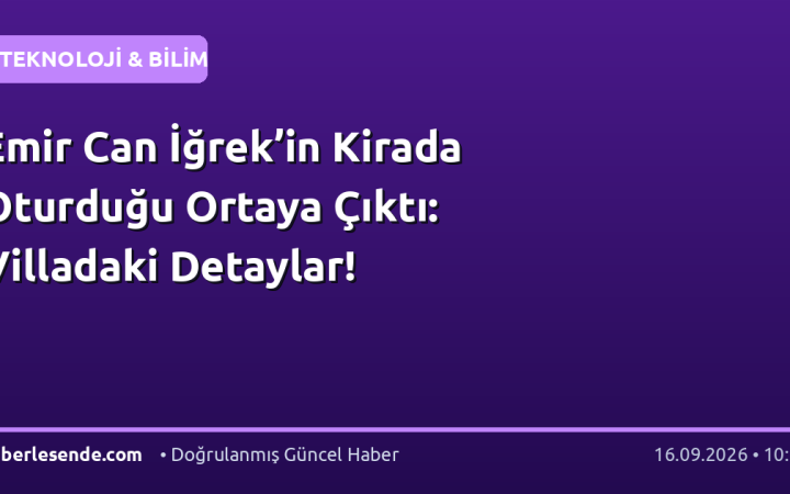 Emir Can İğrek’in Kirada Oturduğu Ortaya Çıktı: Villadaki Detaylar!