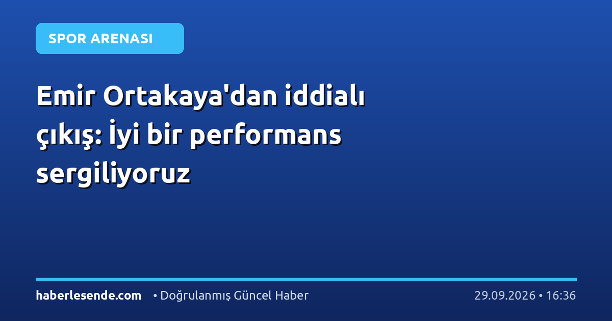 Emir Ortakaya'dan iddialı çıkış: İyi bir performans sergiliyoruz