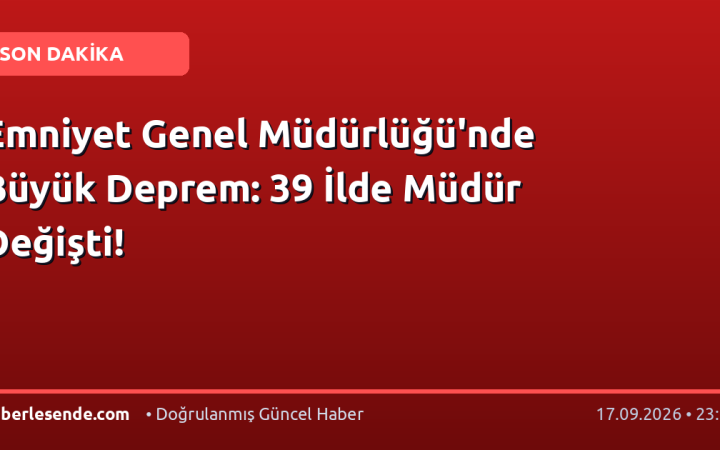 Emniyet Genel Müdürlüğü'nde Büyük Deprem: 39 İlde Müdür Değişti!