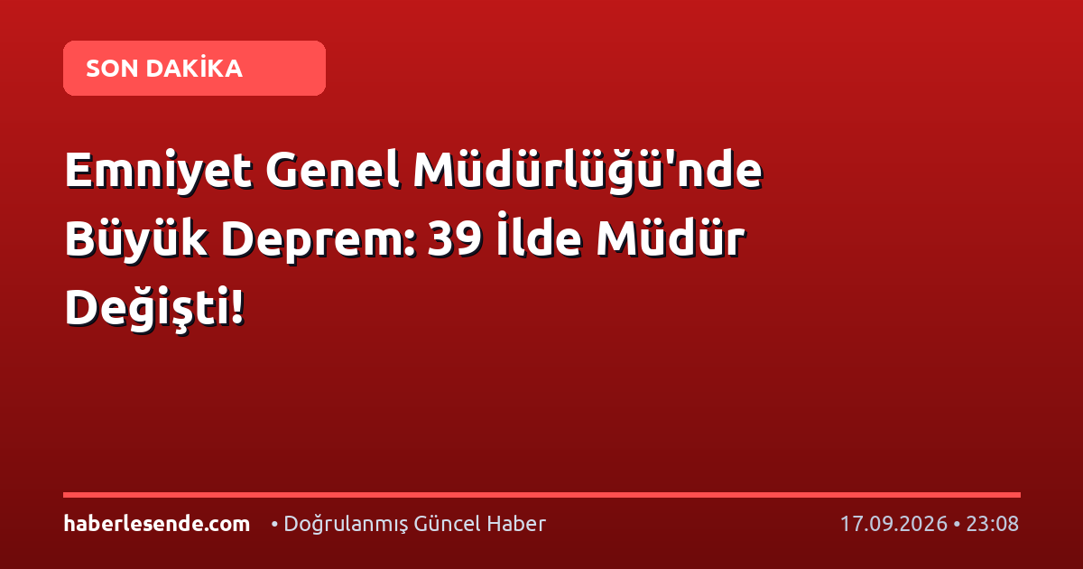 Emniyet Genel Müdürlüğü'nde Büyük Deprem: 39 İlde Müdür Değişti!