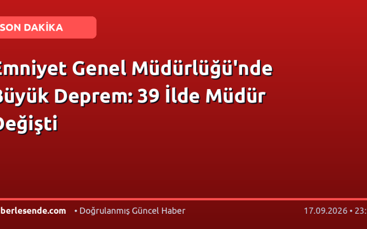Emniyet Genel Müdürlüğü'nde Büyük Deprem: 39 İlde Müdür Değişti
