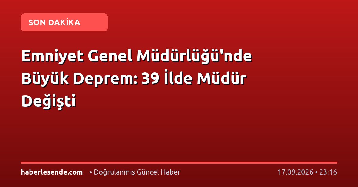 Emniyet Genel Müdürlüğü'nde Büyük Deprem: 39 İlde Müdür Değişti