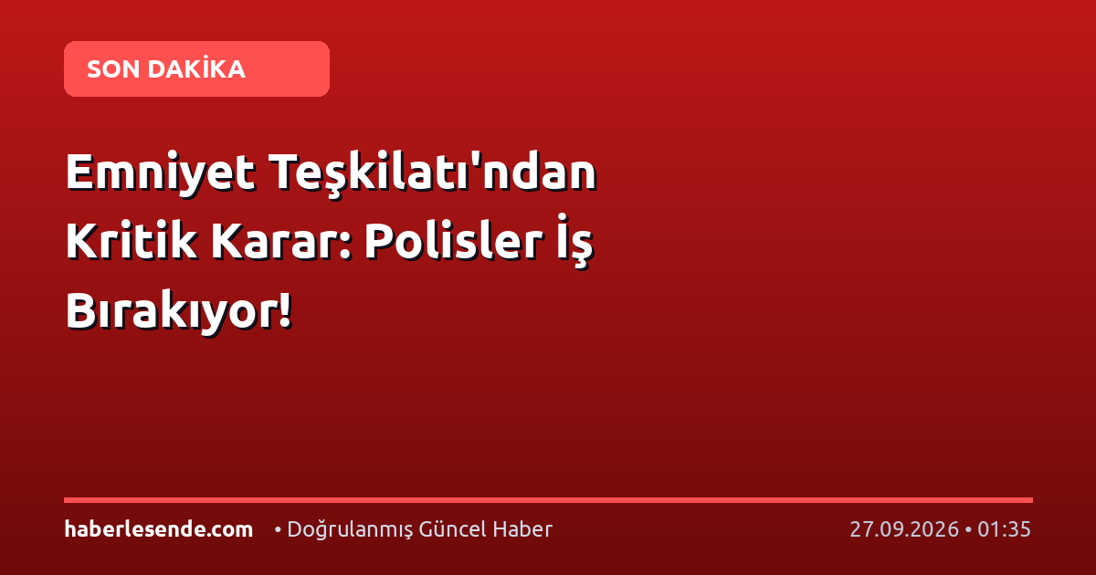 Emniyet Teşkilatı'ndan Kritik Karar: Polisler İş Bırakıyor!