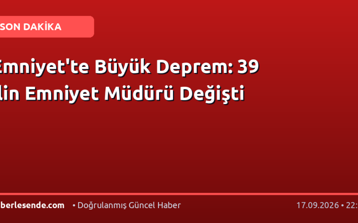 Emniyet'te Büyük Deprem: 39 İlin Emniyet Müdürü Değişti