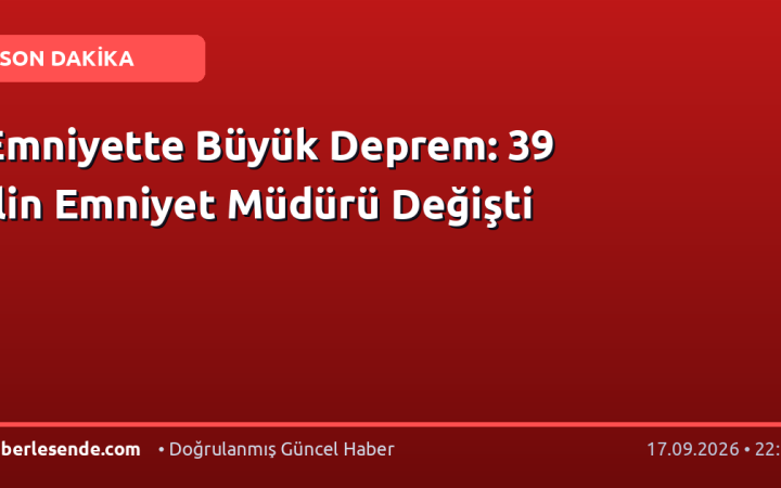 Emniyette Büyük Deprem: 39 İlin Emniyet Müdürü Değişti