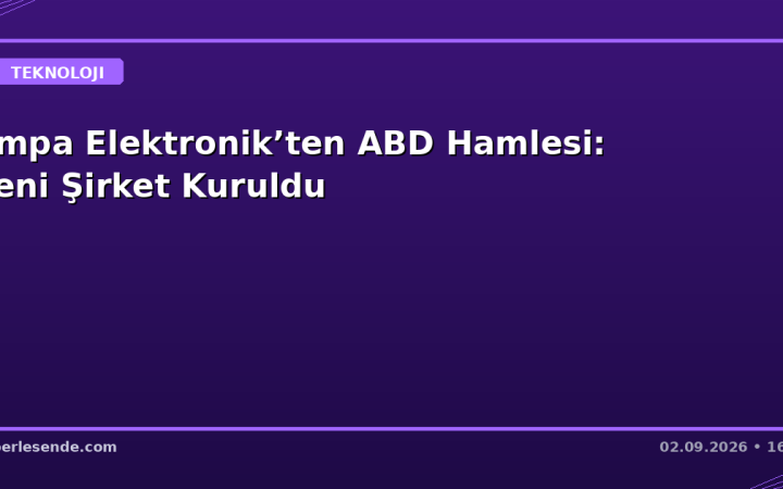 Empa Elektronik’ten ABD Hamlesi: Yeni Şirket Kuruldu