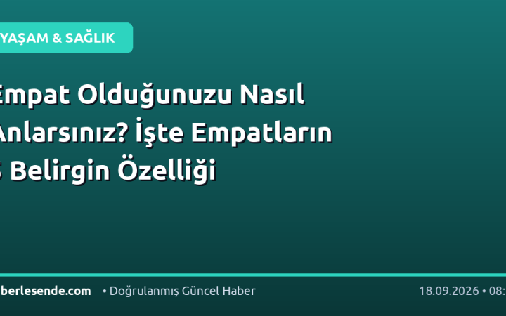 Empat Olduğunuzu Nasıl Anlarsınız? İşte Empatların 5 Belirgin Özelliği