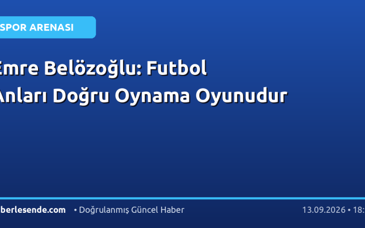 Emre Belözoğlu: Futbol Anları Doğru Oynama Oyunudur