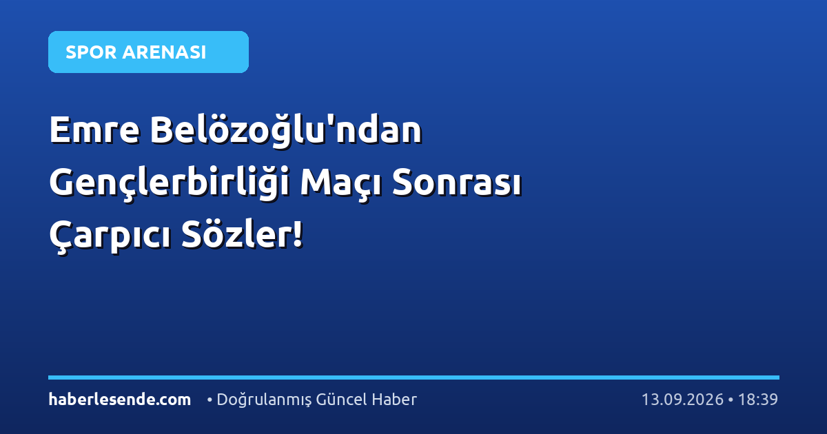 Emre Belözoğlu'ndan Gençlerbirliği Maçı Sonrası Çarpıcı Sözler!